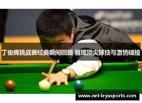 丁俊晖挑战赛经典瞬间回顾 展现顶尖球技与激情碰撞