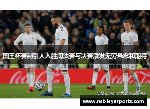 国王杯赛制引人入胜淘汰赛与决赛激发无穷悬念和期待