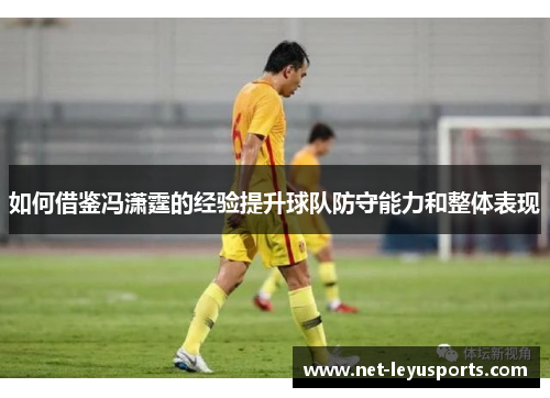 如何借鉴冯潇霆的经验提升球队防守能力和整体表现