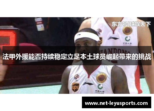 法甲外援能否持续稳定立足本土球员崛起带来的挑战