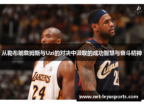从勒布朗詹姆斯与Uzi的对决中汲取的成功智慧与奋斗精神