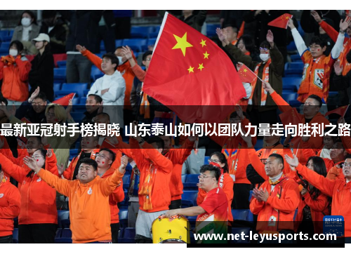 最新亚冠射手榜揭晓 山东泰山如何以团队力量走向胜利之路