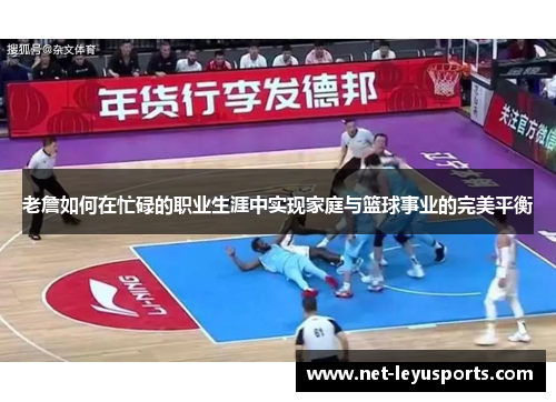 老詹如何在忙碌的职业生涯中实现家庭与篮球事业的完美平衡
