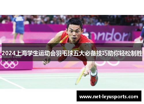 2024上海学生运动会羽毛球五大必备技巧助你轻松制胜