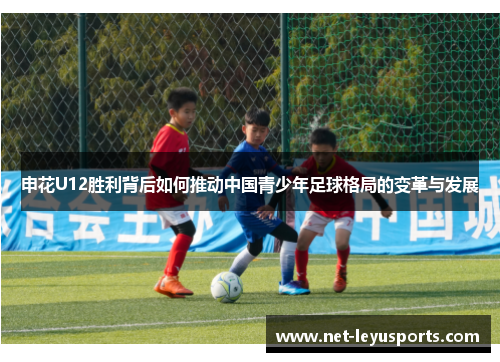 申花U12胜利背后如何推动中国青少年足球格局的变革与发展
