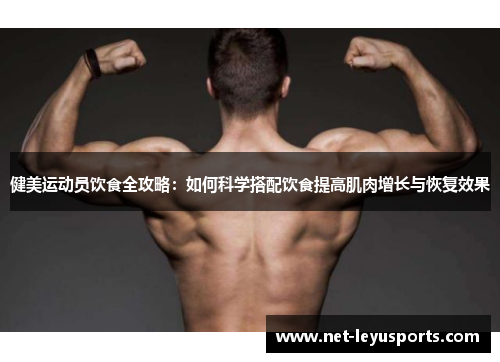 健美运动员饮食全攻略：如何科学搭配饮食提高肌肉增长与恢复效果