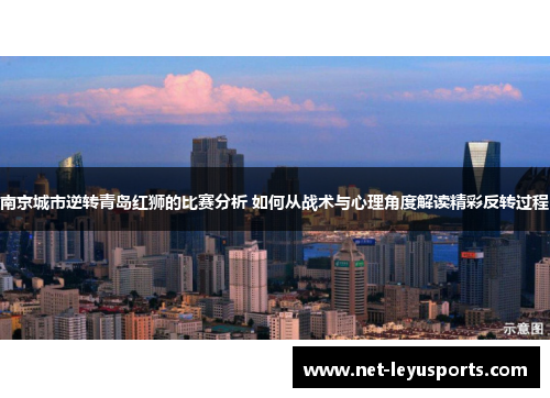 南京城市逆转青岛红狮的比赛分析 如何从战术与心理角度解读精彩反转过程