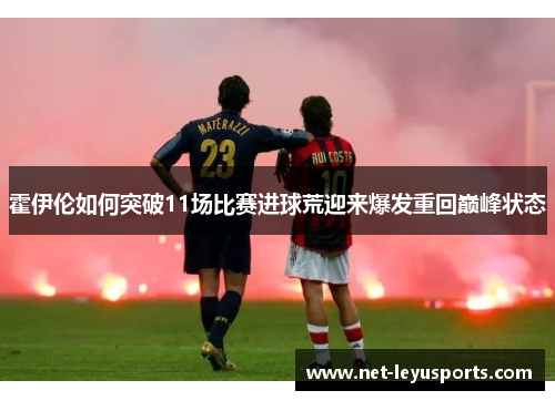 霍伊伦如何突破11场比赛进球荒迎来爆发重回巅峰状态