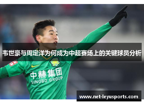 韦世豪与周定洋为何成为中超赛场上的关键球员分析