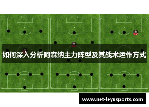如何深入分析阿森纳主力阵型及其战术运作方式