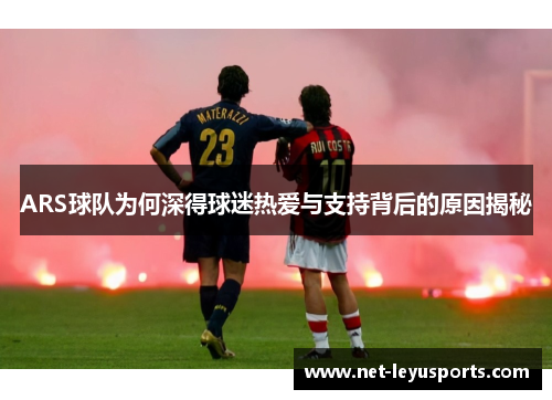 ARS球队为何深得球迷热爱与支持背后的原因揭秘 ARS球队为何深得球迷热爱与支持背后的原因揭秘