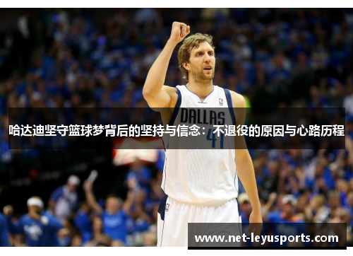 哈达迪坚守篮球梦背后的坚持与信念:不退役的原因与心路历程 哈达迪坚守篮球梦背后的坚持与信念:不退役的原因与心路历程