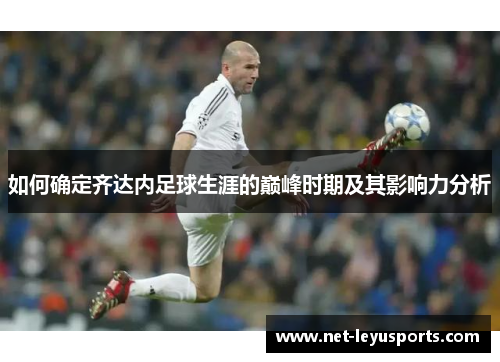 如何确定齐达内足球生涯的巅峰时期及其影响力分析