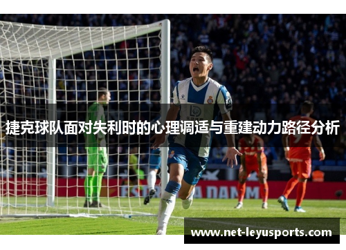 捷克球队面对失利时的心理调适与重建动力路径分析 捷克球队面对失利时的心理调适与重建动力路径分析