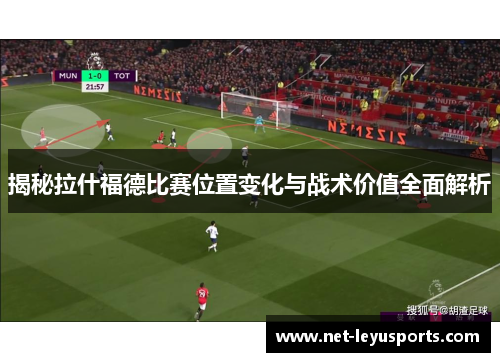 揭秘拉什福德比赛位置变化与战术价值全面解析 揭秘拉什福德比赛位置变化与战术价值全面解析