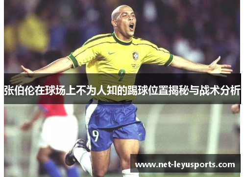 张伯伦在球场上不为人知的踢球位置揭秘与战术分析 张伯伦在球场上不为人知的踢球位置揭秘与战术分析