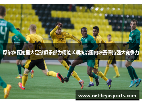 摩尔多瓦谢里夫足球俱乐部为何能长期统治国内联赛保持强大竞争力