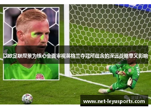 以欧足联愿景为核心全面审视英格兰夺冠所蕴含的深远战略意义影响
